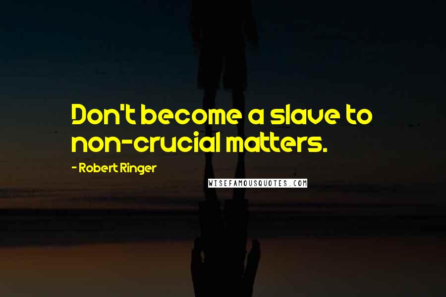 Robert Ringer Quotes: Don't become a slave to non-crucial matters.