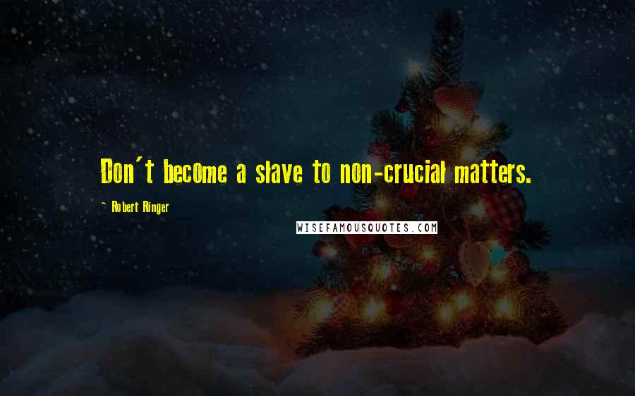 Robert Ringer Quotes: Don't become a slave to non-crucial matters.