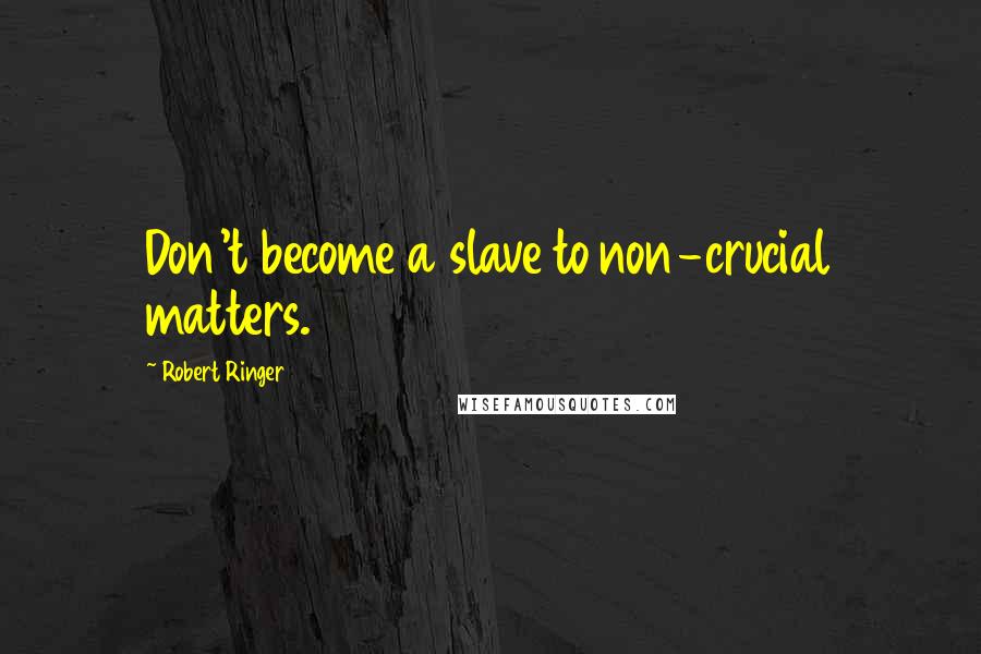 Robert Ringer Quotes: Don't become a slave to non-crucial matters.