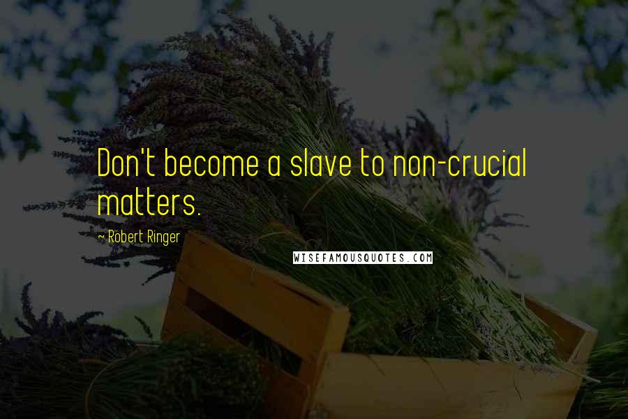 Robert Ringer Quotes: Don't become a slave to non-crucial matters.