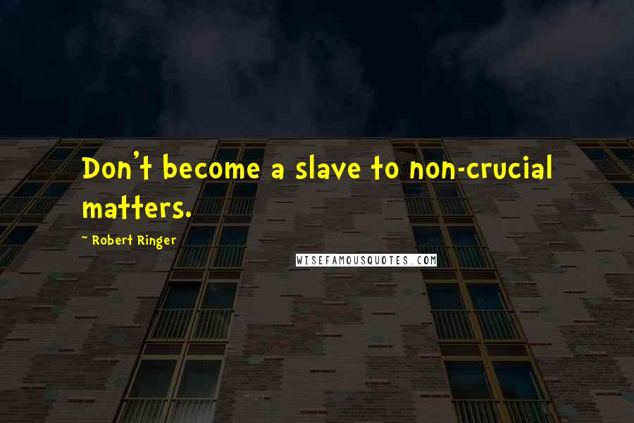 Robert Ringer Quotes: Don't become a slave to non-crucial matters.