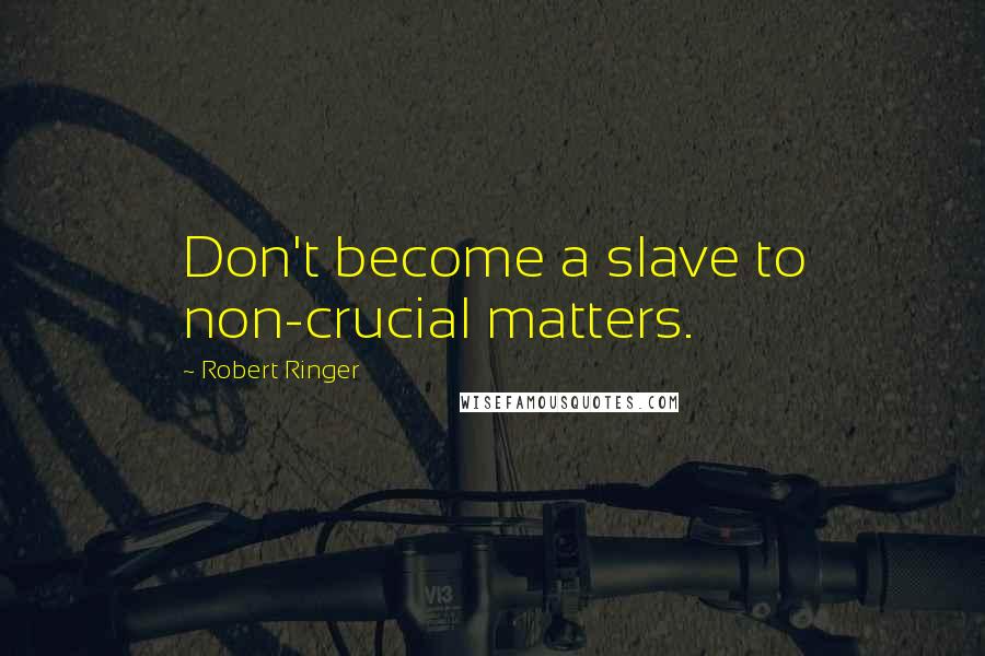 Robert Ringer Quotes: Don't become a slave to non-crucial matters.