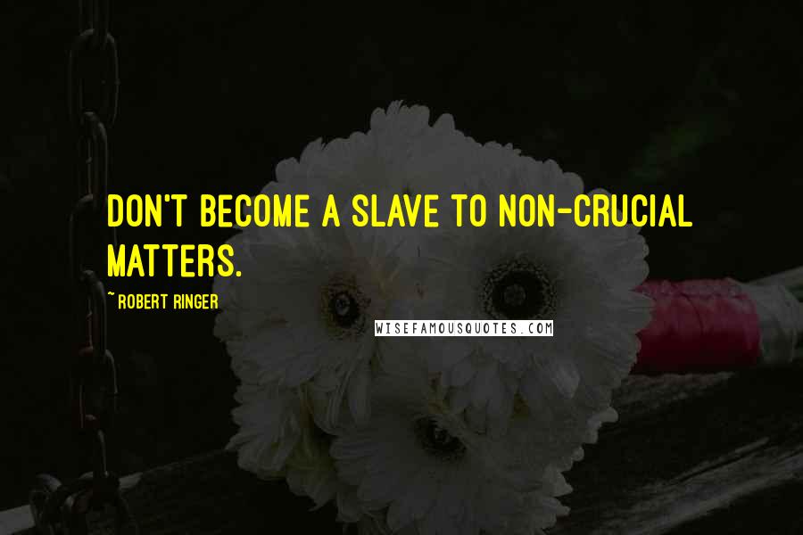 Robert Ringer Quotes: Don't become a slave to non-crucial matters.