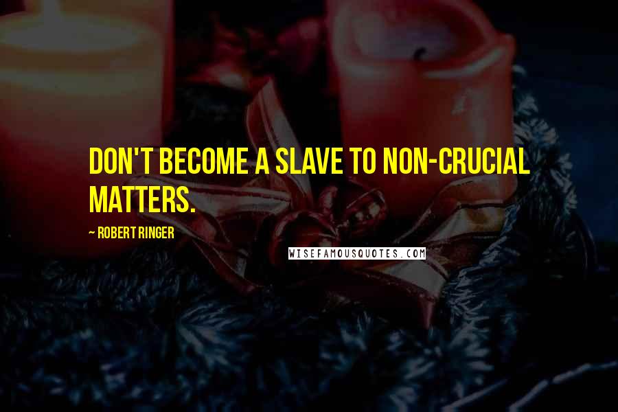 Robert Ringer Quotes: Don't become a slave to non-crucial matters.