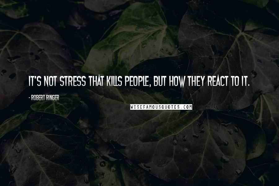 Robert Ringer Quotes: It's not stress that kills people, but how they react to it.