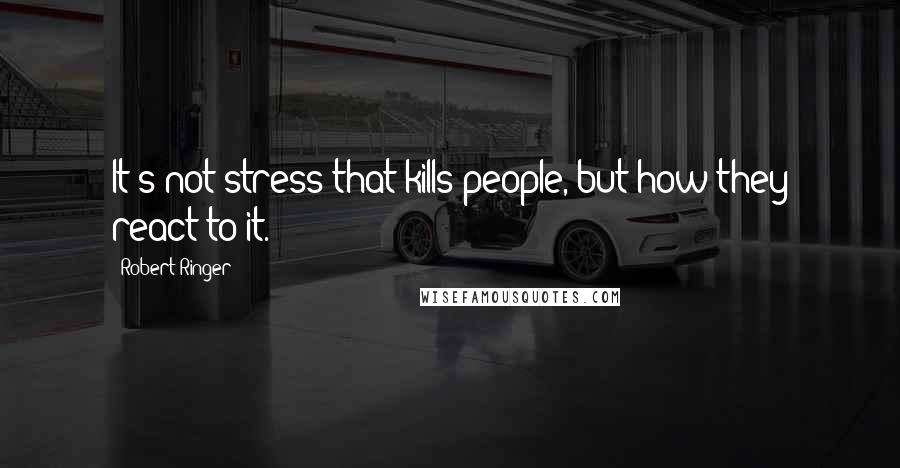 Robert Ringer Quotes: It's not stress that kills people, but how they react to it.