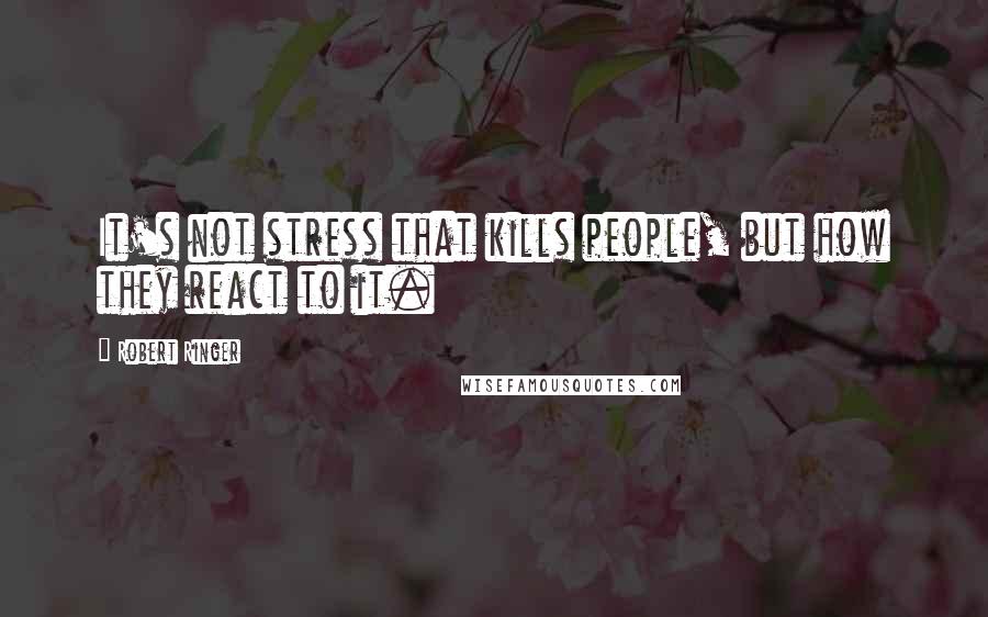 Robert Ringer Quotes: It's not stress that kills people, but how they react to it.