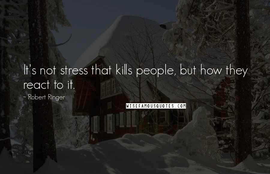 Robert Ringer Quotes: It's not stress that kills people, but how they react to it.