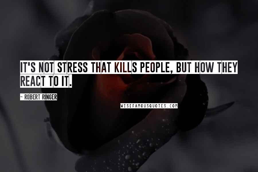 Robert Ringer Quotes: It's not stress that kills people, but how they react to it.