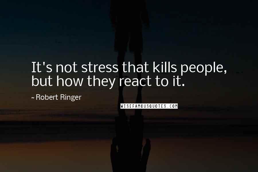 Robert Ringer Quotes: It's not stress that kills people, but how they react to it.