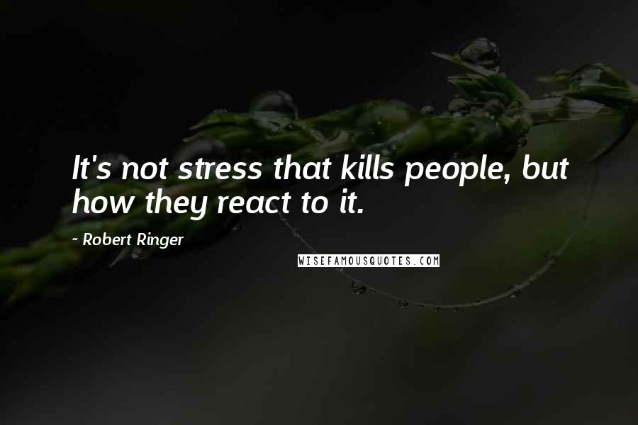 Robert Ringer Quotes: It's not stress that kills people, but how they react to it.