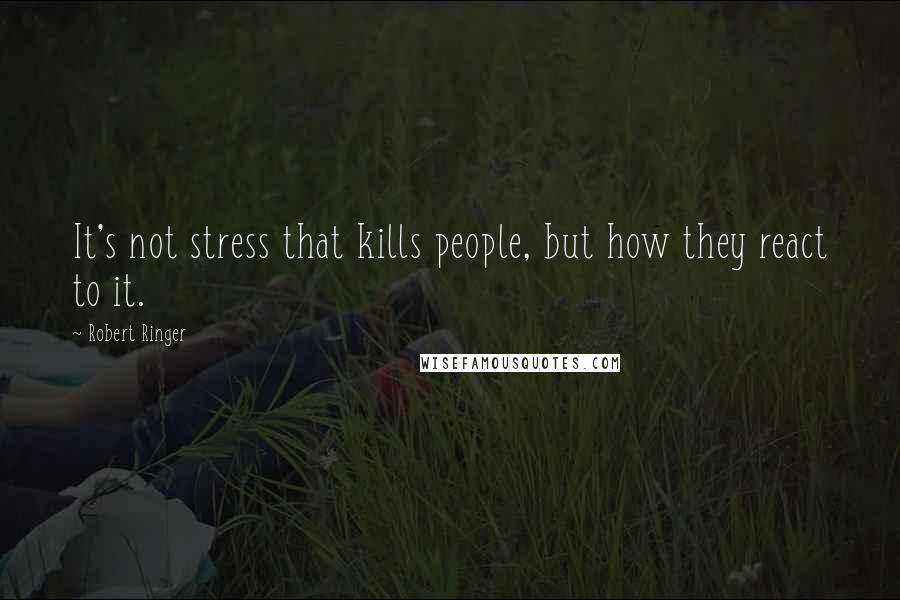 Robert Ringer Quotes: It's not stress that kills people, but how they react to it.