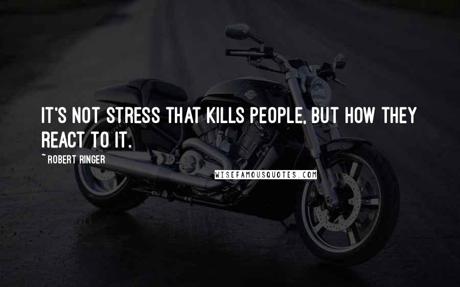 Robert Ringer Quotes: It's not stress that kills people, but how they react to it.