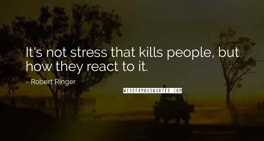 Robert Ringer Quotes: It's not stress that kills people, but how they react to it.