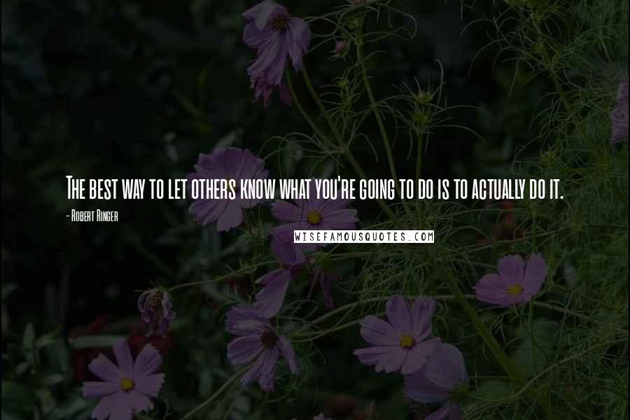 Robert Ringer Quotes: The best way to let others know what you're going to do is to actually do it.