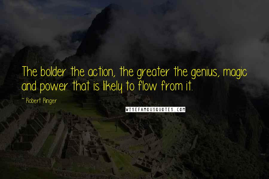 Robert Ringer Quotes: The bolder the action, the greater the genius, magic and power that is likely to flow from it.