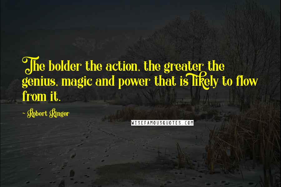 Robert Ringer Quotes: The bolder the action, the greater the genius, magic and power that is likely to flow from it.