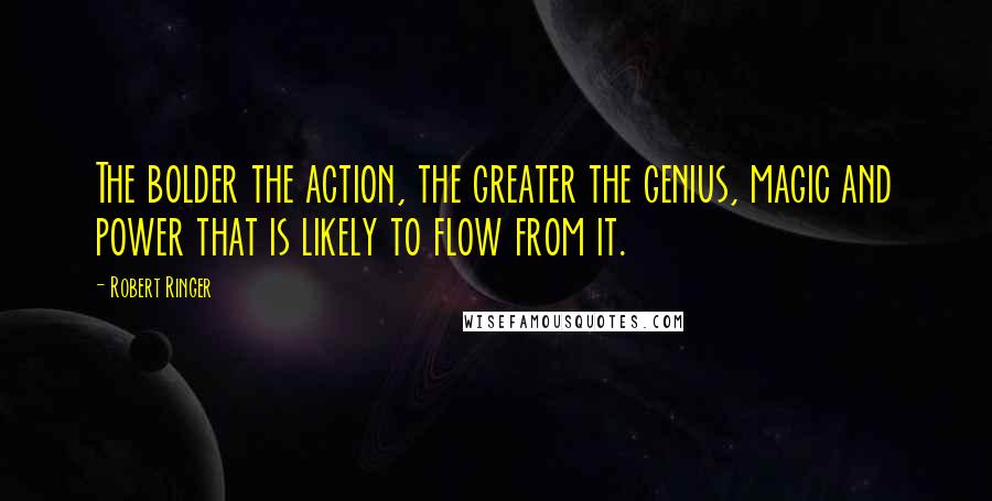 Robert Ringer Quotes: The bolder the action, the greater the genius, magic and power that is likely to flow from it.