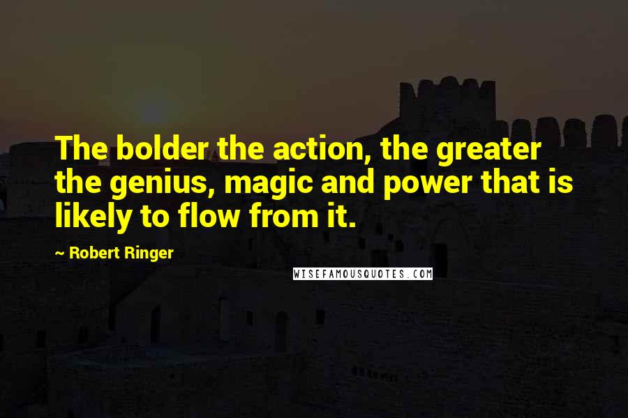 Robert Ringer Quotes: The bolder the action, the greater the genius, magic and power that is likely to flow from it.