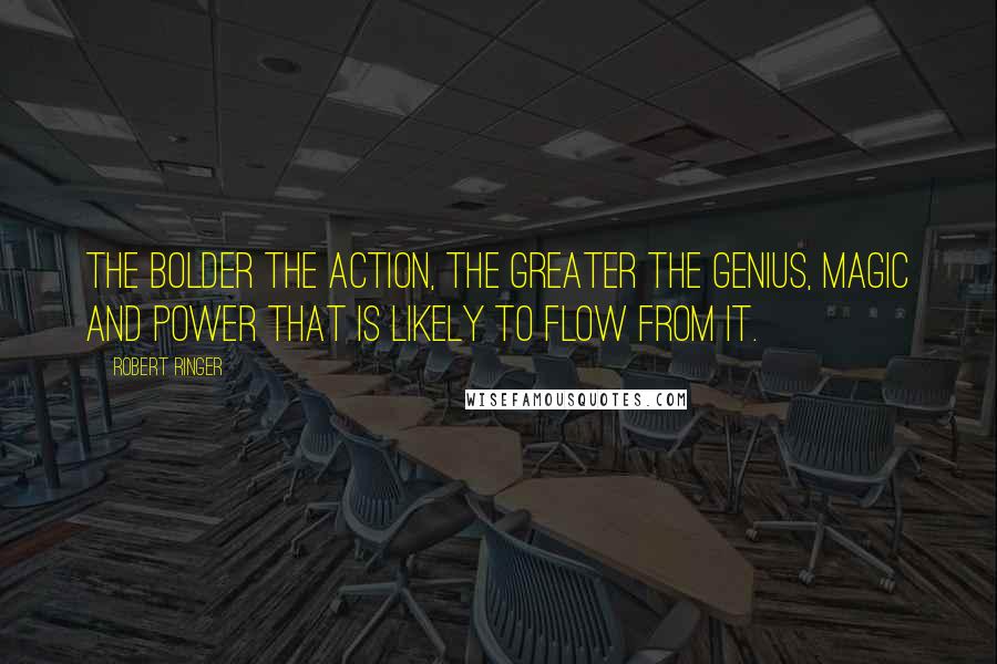 Robert Ringer Quotes: The bolder the action, the greater the genius, magic and power that is likely to flow from it.