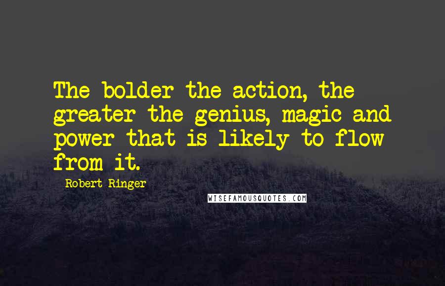 Robert Ringer Quotes: The bolder the action, the greater the genius, magic and power that is likely to flow from it.