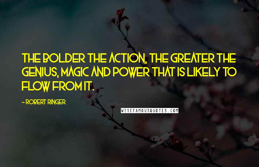 Robert Ringer Quotes: The bolder the action, the greater the genius, magic and power that is likely to flow from it.