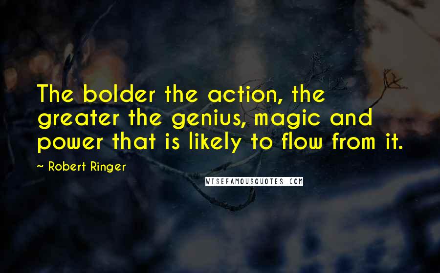 Robert Ringer Quotes: The bolder the action, the greater the genius, magic and power that is likely to flow from it.