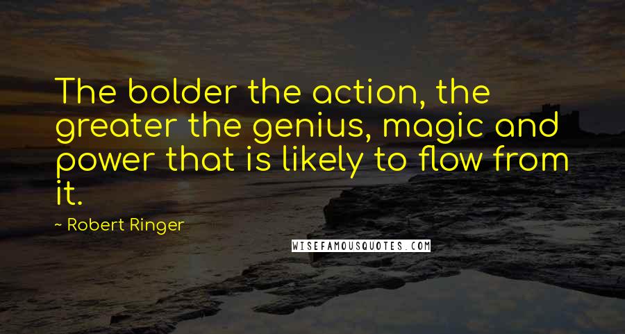 Robert Ringer Quotes: The bolder the action, the greater the genius, magic and power that is likely to flow from it.