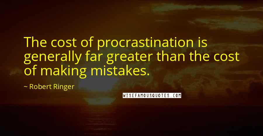 Robert Ringer Quotes: The cost of procrastination is generally far greater than the cost of making mistakes.