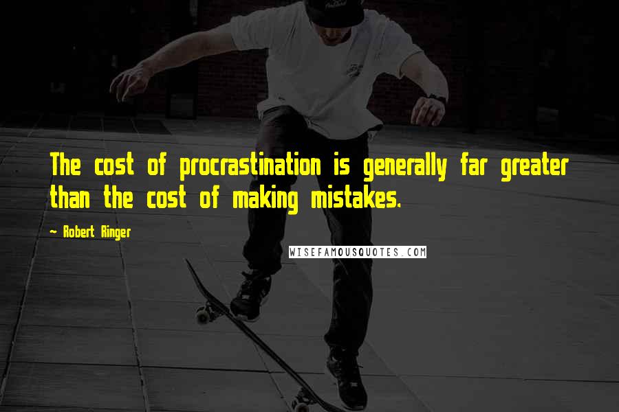 Robert Ringer Quotes: The cost of procrastination is generally far greater than the cost of making mistakes.