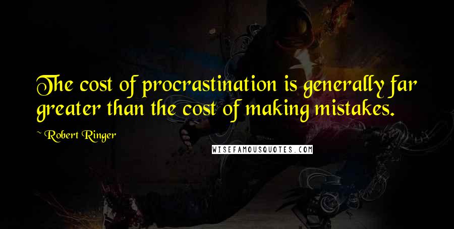 Robert Ringer Quotes: The cost of procrastination is generally far greater than the cost of making mistakes.