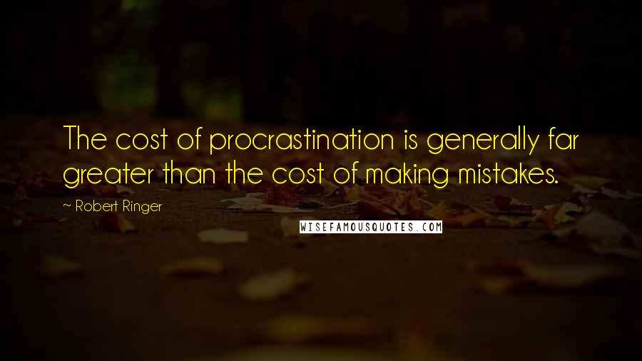 Robert Ringer Quotes: The cost of procrastination is generally far greater than the cost of making mistakes.