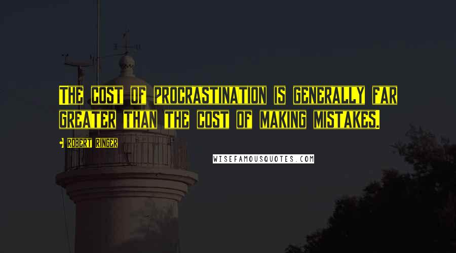 Robert Ringer Quotes: The cost of procrastination is generally far greater than the cost of making mistakes.