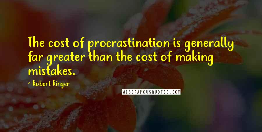 Robert Ringer Quotes: The cost of procrastination is generally far greater than the cost of making mistakes.