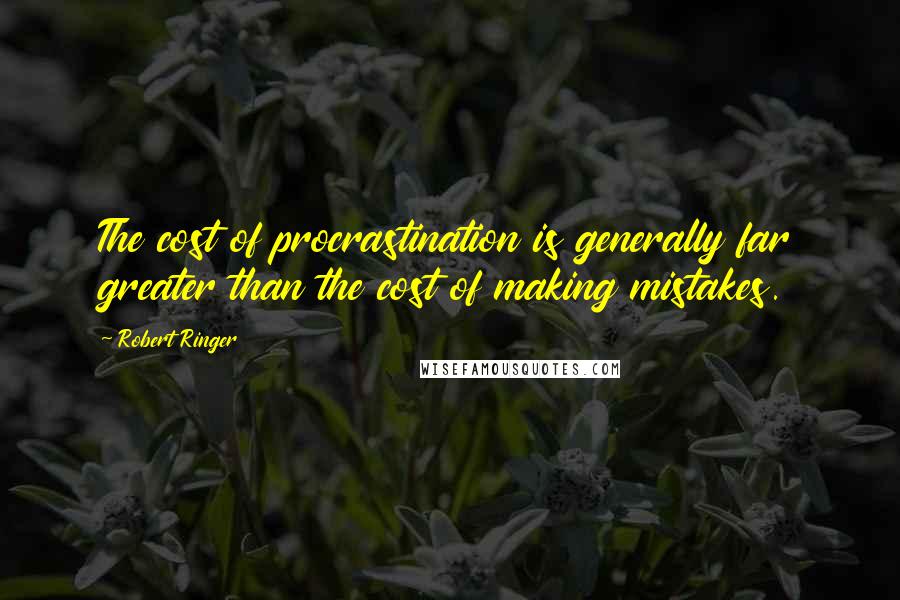 Robert Ringer Quotes: The cost of procrastination is generally far greater than the cost of making mistakes.