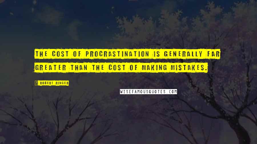 Robert Ringer Quotes: The cost of procrastination is generally far greater than the cost of making mistakes.