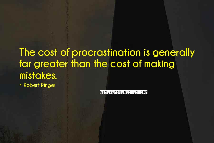 Robert Ringer Quotes: The cost of procrastination is generally far greater than the cost of making mistakes.