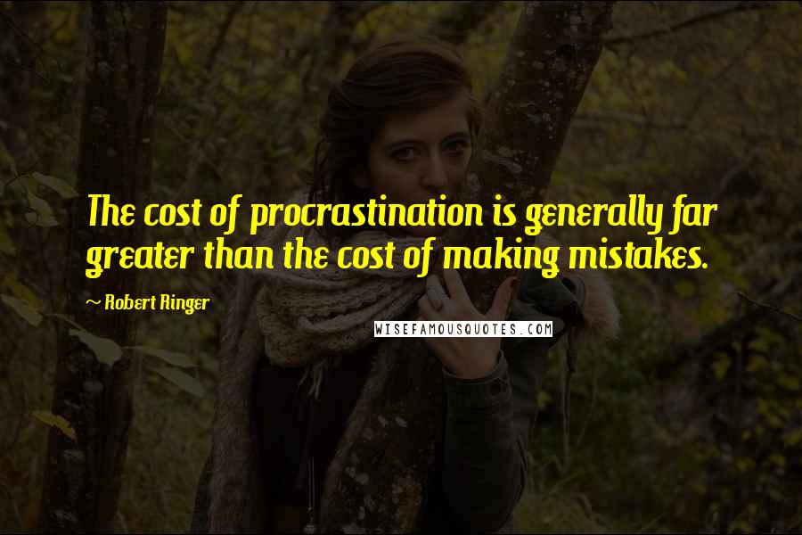 Robert Ringer Quotes: The cost of procrastination is generally far greater than the cost of making mistakes.