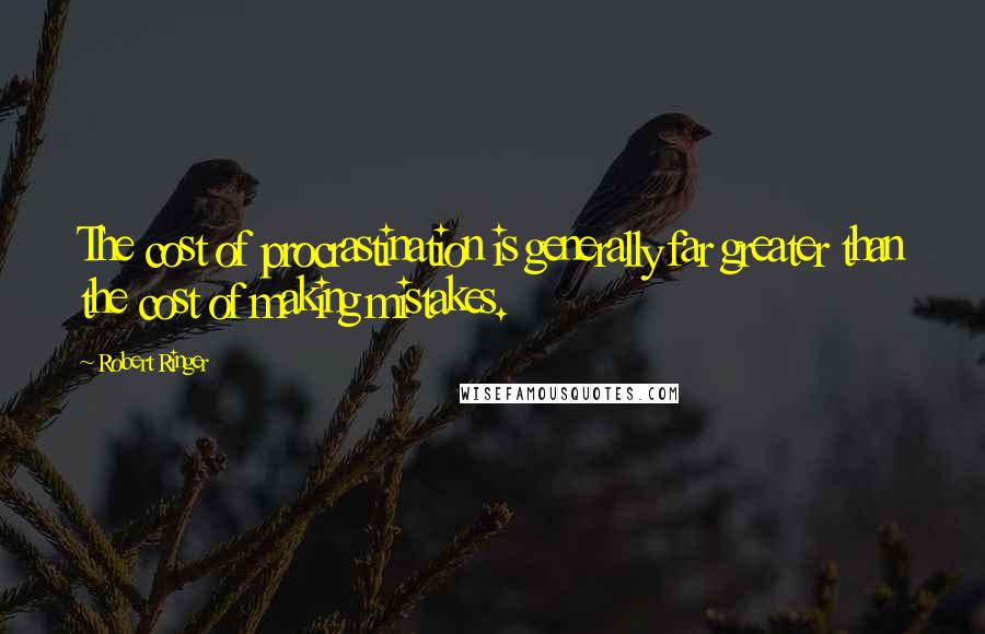 Robert Ringer Quotes: The cost of procrastination is generally far greater than the cost of making mistakes.