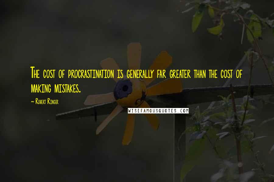 Robert Ringer Quotes: The cost of procrastination is generally far greater than the cost of making mistakes.