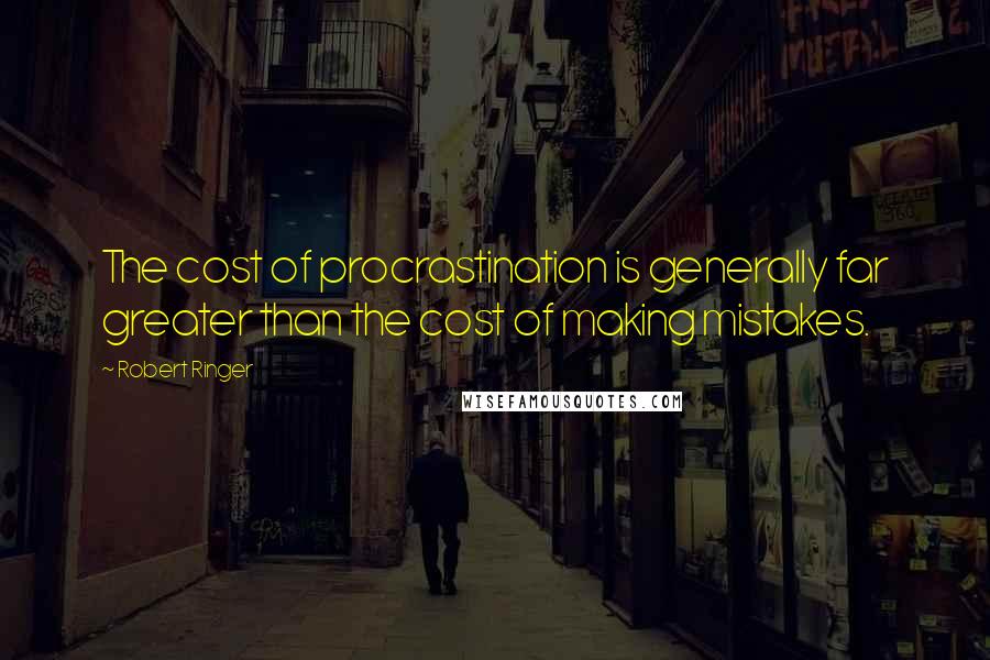 Robert Ringer Quotes: The cost of procrastination is generally far greater than the cost of making mistakes.