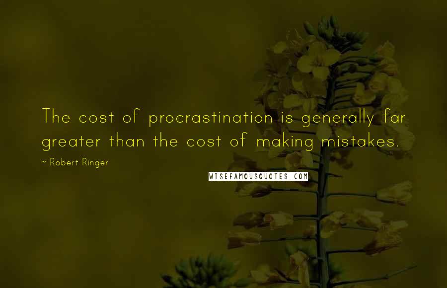 Robert Ringer Quotes: The cost of procrastination is generally far greater than the cost of making mistakes.