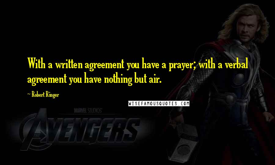 Robert Ringer Quotes: With a written agreement you have a prayer; with a verbal agreement you have nothing but air.