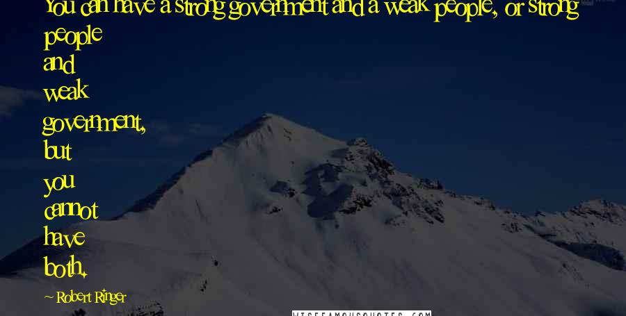 Robert Ringer Quotes: You can have a strong government and a weak people, or strong people and weak government, but you cannot have both.