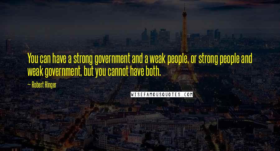 Robert Ringer Quotes: You can have a strong government and a weak people, or strong people and weak government, but you cannot have both.