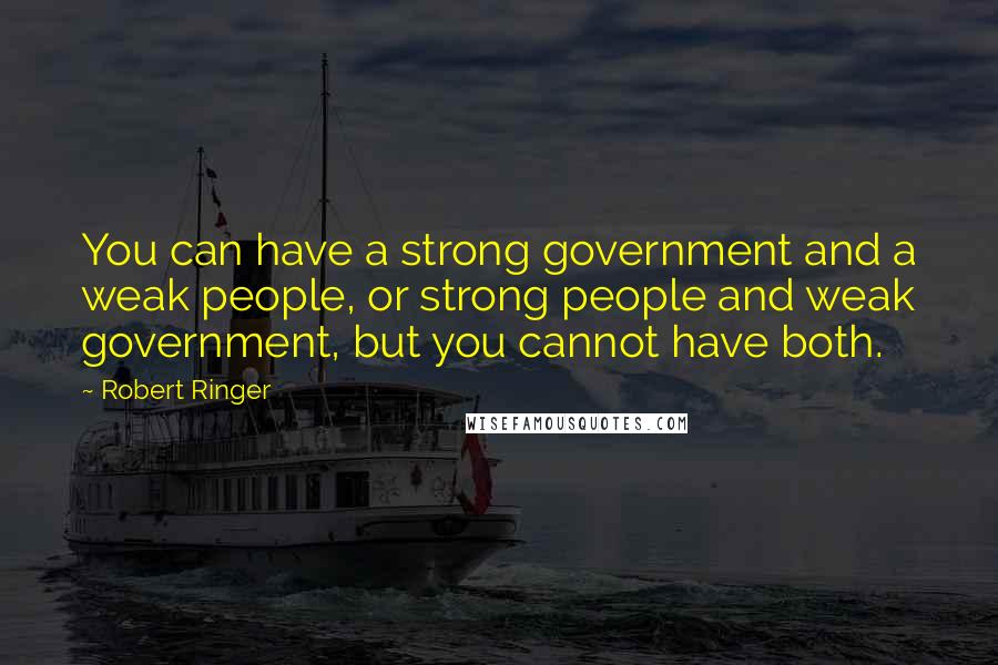 Robert Ringer Quotes: You can have a strong government and a weak people, or strong people and weak government, but you cannot have both.