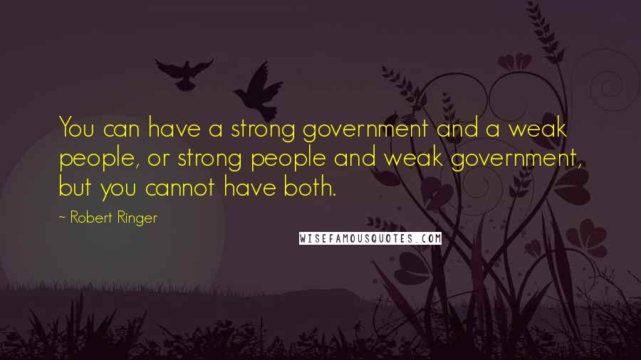 Robert Ringer Quotes: You can have a strong government and a weak people, or strong people and weak government, but you cannot have both.