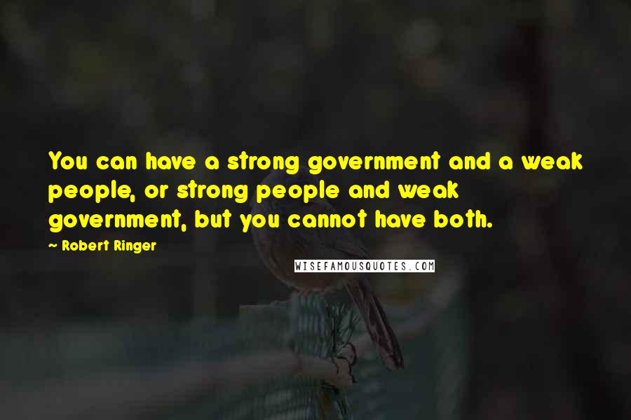 Robert Ringer Quotes: You can have a strong government and a weak people, or strong people and weak government, but you cannot have both.