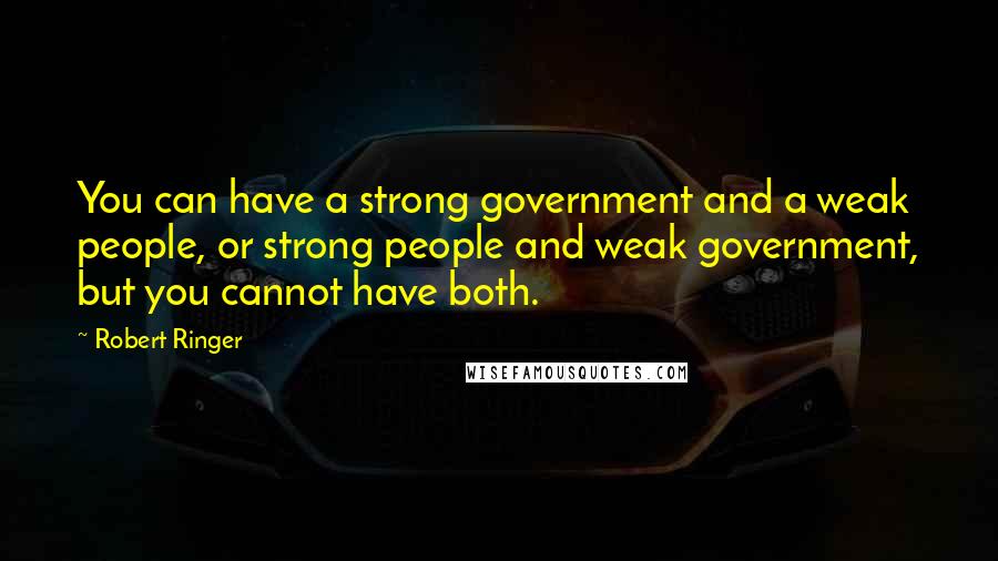 Robert Ringer Quotes: You can have a strong government and a weak people, or strong people and weak government, but you cannot have both.