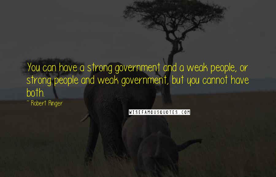 Robert Ringer Quotes: You can have a strong government and a weak people, or strong people and weak government, but you cannot have both.